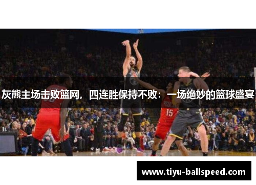 灰熊主场击败篮网，四连胜保持不败：一场绝妙的篮球盛宴