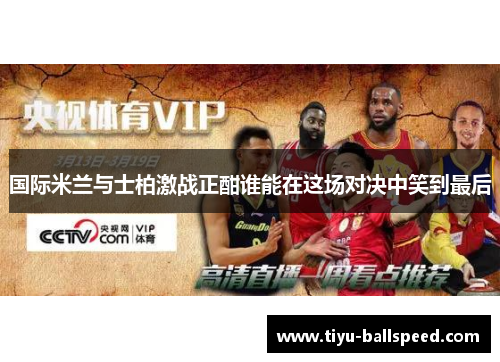 国际米兰与士柏激战正酣谁能在这场对决中笑到最后