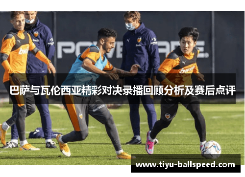 巴萨与瓦伦西亚精彩对决录播回顾分析及赛后点评