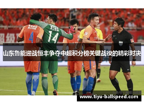 山东鲁能迎战恒丰争夺中超积分榜关键战役的精彩对决