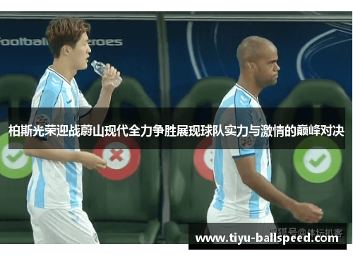 柏斯光荣迎战蔚山现代全力争胜展现球队实力与激情的巅峰对决