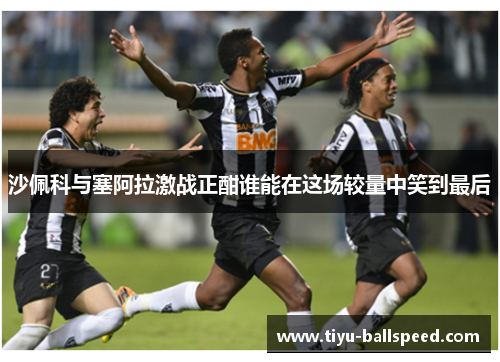 沙佩科与塞阿拉激战正酣谁能在这场较量中笑到最后