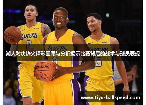 湖人对决热火精彩回顾与分析揭示比赛背后的战术与球员表现
